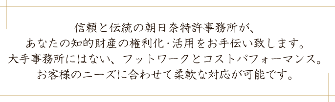 信頼と伝統の朝日奈特許事務所が、あなたの知的財産の権利化・活用をお手伝い致します。